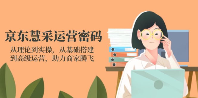 京东慧采运营全攻略：理论到实操，基础到高级，助力商家飞跃-网赚项目资源库