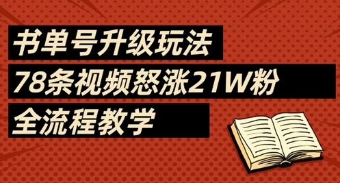 书单号升级攻略：78个视频教你涨粉21万，完整教学流程-网赚项目资源库