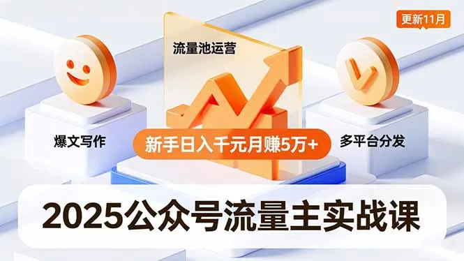 2025年公众号流量主实战课程:爆文写作、流量池运营、多平台分发,新手日入千元月赚5万+更新11月-网赚项目资源库
