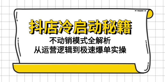 抖店冷启动秘籍：不动销模式全解析，从运营逻辑到极速爆单实操-网赚项目资源库