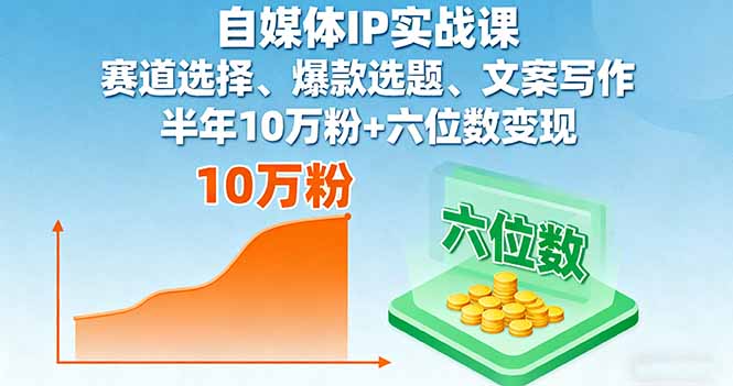 自媒体IP实战课程：半年内10万粉丝增长与六位数变现技巧-网赚项目资源库