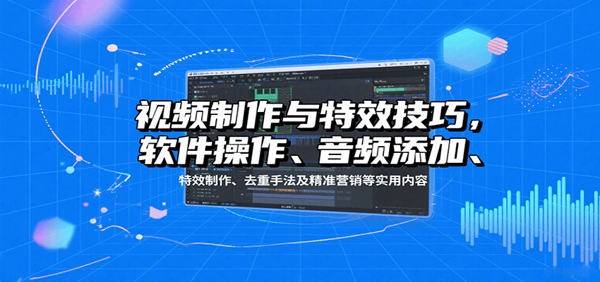 视频制作与特效技巧：软件操作、音频添加、特效制作、去重手法及精准营销-网赚项目资源库