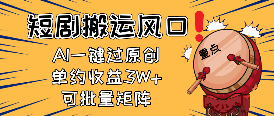 2025短剧搬运风口：AI一键过原创，新手矩阵放单月收益3W+-网赚项目资源库