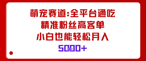 萌宠赛道全平台覆盖，精准粉丝高客单价，小白轻松月入5k-网赚项目资源库