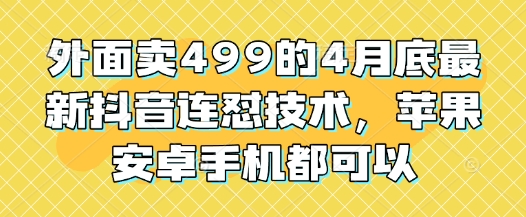 4月底抖音连怼技术，苹果安卓手机均可使用，仅需499元-网赚项目资源库