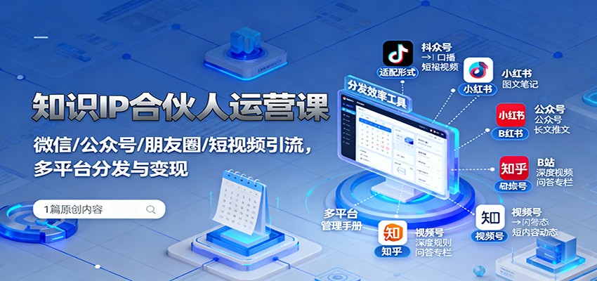 知识IP合伙人运营课：微信、公众号、朋友圈、短视频引流策略与多平台变现技巧-网赚项目资源库