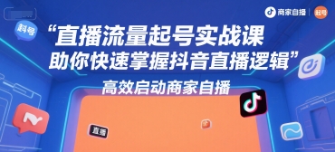 抖音直播流量起号实战课：快速掌握抖音直播逻辑，高效启动商家自播-网赚项目资源库