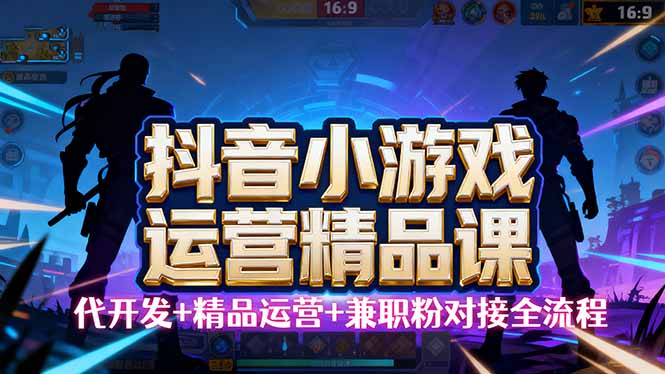 抖音小游戏运营入门课程：小白也能轻松上手，从零开始学习游戏运营技巧-网赚项目资源库