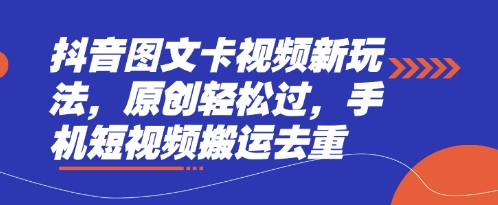 抖音图文卡视频新玩法:原创轻松过,手机短视频搬运去重技巧-网赚项目资源库