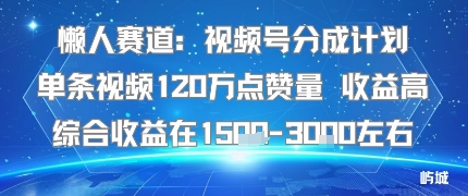 懒人赛道：视频号分成计划，单条视频120万点赞量，收益高，综合收益约1.5K-网赚项目资源库