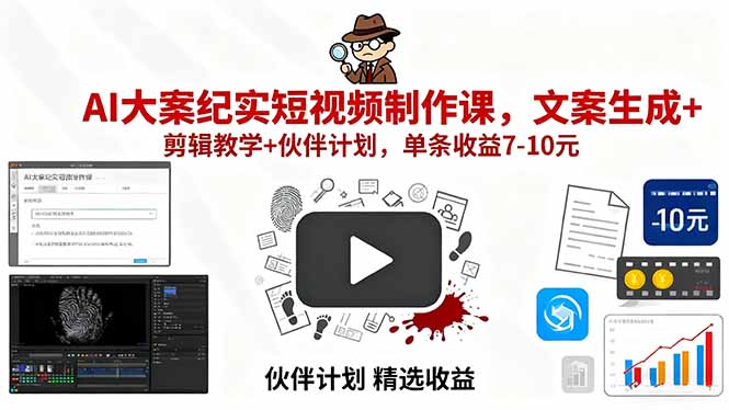 AI大案纪实短视频制作课程：文案生成、剪辑教学及伙伴计划，单条收益7-10元-网赚项目资源库