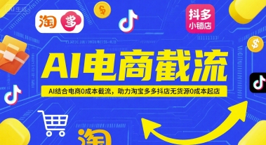 AI电商截流项目：0成本结合AI技术，助力淘宝、多多、抖店无货源起店-网赚项目资源库