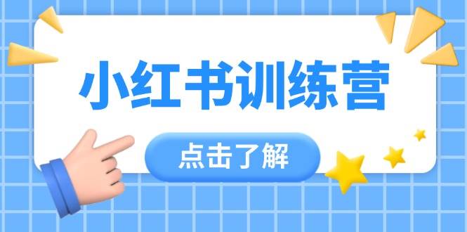 小红书训练营：12节课程，助新手变达人，实操技巧全面掌握-网赚项目资源库