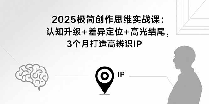 2025极简创作思维实战课:认知升级+差异定位+高光结尾,3个月打造高辨识IP-网赚项目资源库
