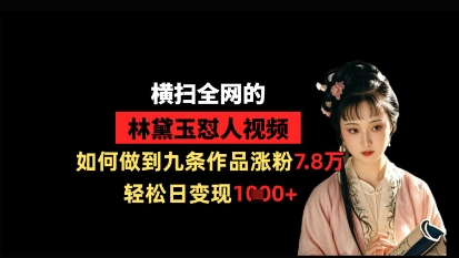 林黛玉视频涨粉技巧：九作品日赚1k，全网爆红-网赚项目资源库
