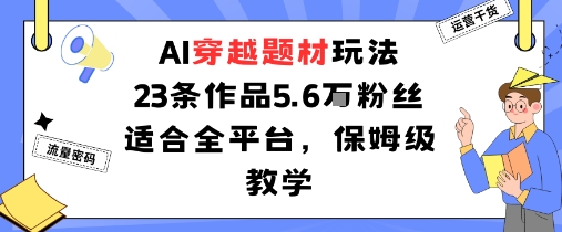AI穿越题材作品教学：23条玩法收获5.6万粉丝，适合全平台-网赚项目资源库