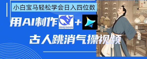 AI古人跳消气操视频教程，DeepSeek+即梦，小白宝马轻松学会日入四位数-网赚项目资源库