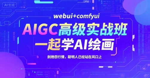 AIGC高级实战班：掌握webui与comfyui，开启AI绘画学习之旅，聪明人已抢占市场先机-网赚项目资源库