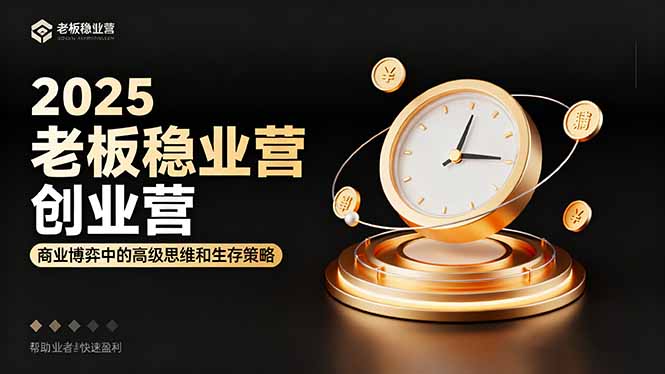 2025老板稳赚创业营:商业博弈中高级思维与生存策略,助力创业者快速盈利-网赚项目资源库