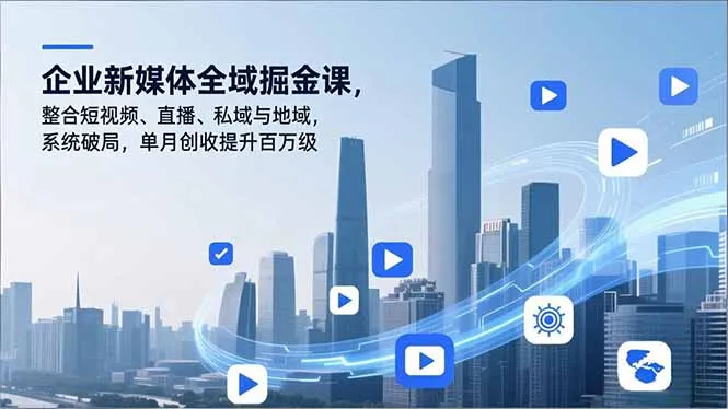 企业新媒体全域掘金课程:短视频、直播、私域与地域整合,单月收入破百万-网赚项目资源库