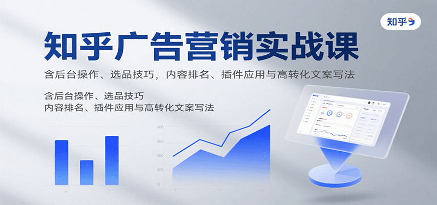 知乎广告营销实战课程：揭秘后台操作、选品技巧、内容排名优化及高转化文案撰写-网赚项目资源库