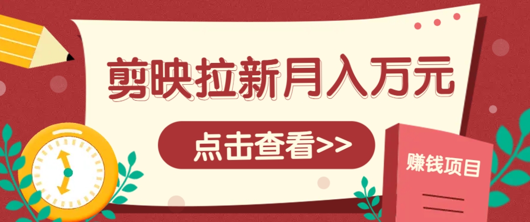 剪映拉新推广项目：5粉丝起步，月入1万+攻略！附入口-网赚项目资源库