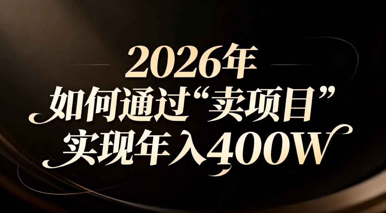 2026年通过“卖项目”实现年入百万的策略-网赚项目资源库