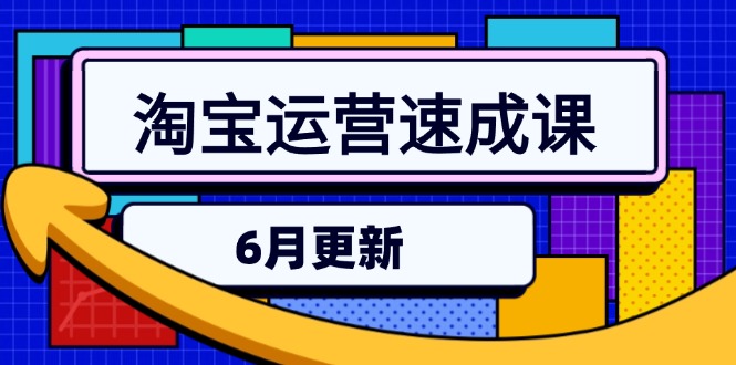 淘宝运营速成课：6月直通车六维玩法、引力魔方实操与三阶搜索爆破技术-网赚项目资源库
