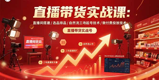直播带货实战课程：直播间搭建、选品排品及微付费投放技术-网赚项目资源库
