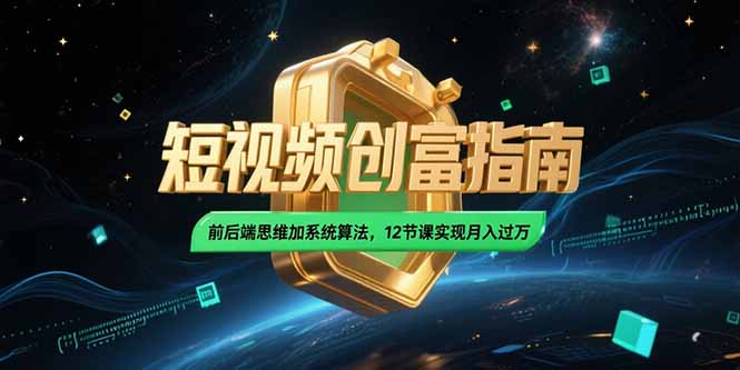 2025短视频创富指南：掌握前后端思维与系统算法，12节课程助你月入过万-网赚项目资源库