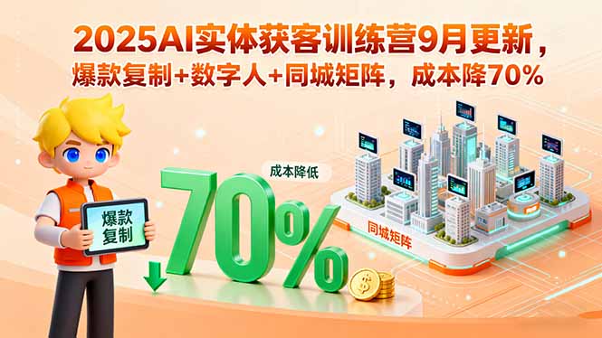 2025AI实体获客训练营9月更新：爆款复制、数字人与同城矩阵，成本降低70%-网赚项目资源库