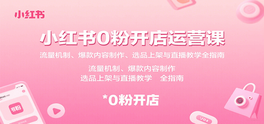 小红书0粉丝开店运营全攻略：流量机制、爆款内容制作、选品上架与直播教学-网赚项目资源库