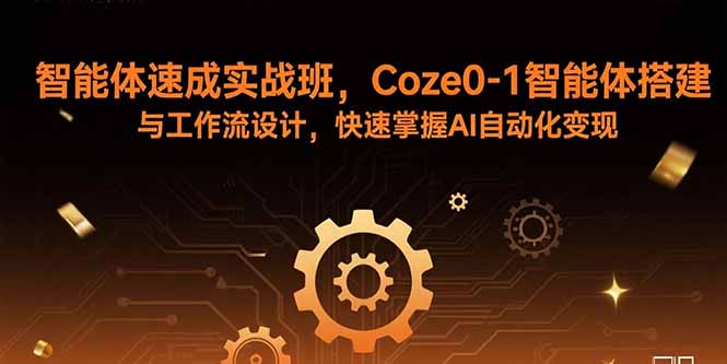 智能体速成实战班：Coze0-1智能体搭建与工作流设计，加速AI自动化变现-网赚项目资源库