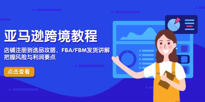 亚马逊跨境开店全流程：从注册到选品，FBA/FBM发货技巧，规避风险与盈利策略-网赚项目资源库