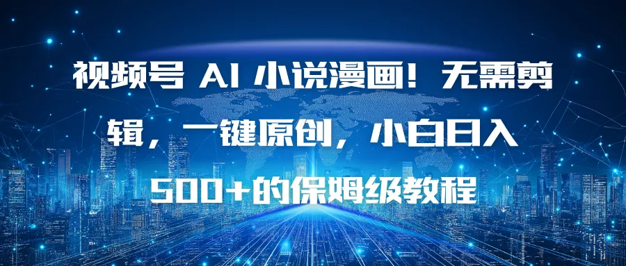 视频号AI小说漫画教程：一键原创，小白日入500+的保姆级操作指南-网赚项目资源库