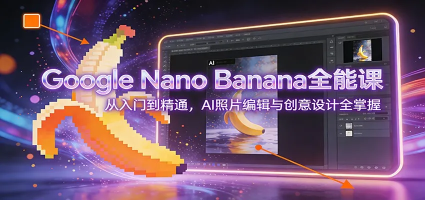 Google Nano Banana全能课程：AI照片编辑与创意设计入门到精通-网赚项目资源库