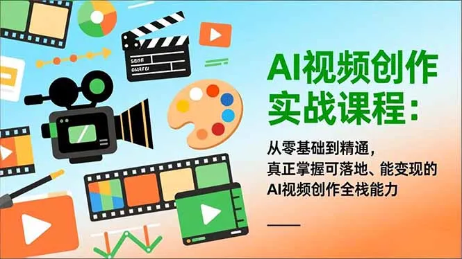 AI视频创作实战课程：零基础到精通，掌握可落地、能变现的全栈能力-网赚项目资源库