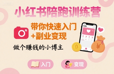 小红书陪跑训练营：快速入门与副业变现，成为赚钱小博主-网赚项目资源库