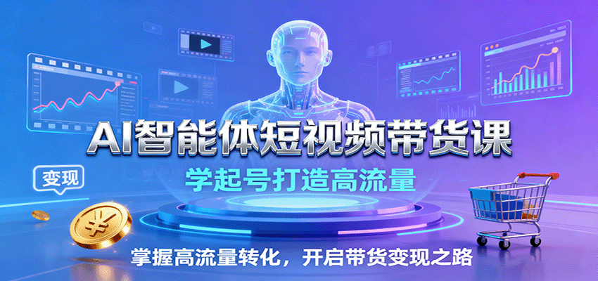 AI智能体短视频带货课：学习起号技巧，提升流量与转化率，开启变现之路-网赚项目资源库
