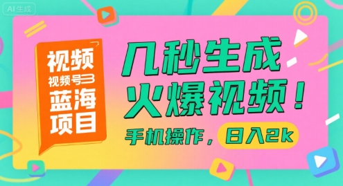 揭秘：视频号蓝海项目，几秒生成火爆视频，手机操作日入2k-网赚项目资源库
