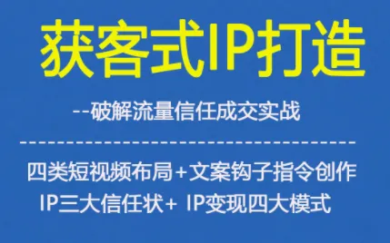 获客型IP打造指南：破解流量信任，四类短视频布局与文案钩子创作技巧，三大信任状构建及IP变现四大模式-网赚项目资源库