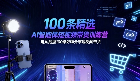 AI智能体短视频带货训练营：100条精选视频，AI拍摄技巧分享-网赚项目资源库