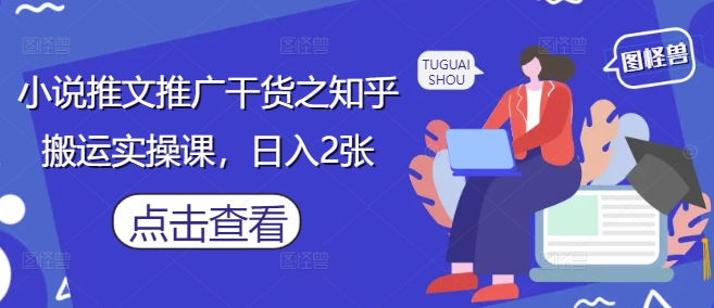 知乎小说推广实操课：日入200元搬运技巧-网赚项目资源库