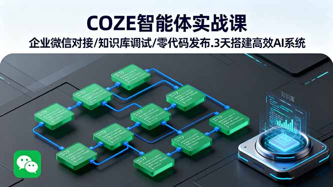 COZE智能体实战课：企业微信对接、知识库调试与零代码发布，3天搭建高效AI系统-网赚项目资源库