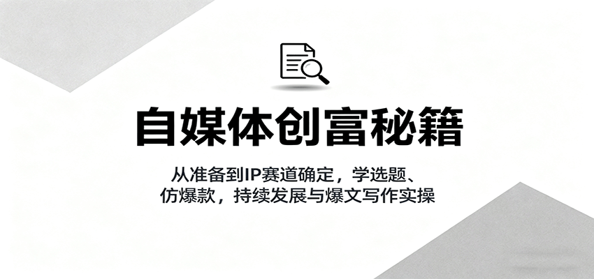 自媒体创富攻略:从准备到IP赛道,学习选题、仿爆款,持续发展与爆文写作实操-网赚项目资源库