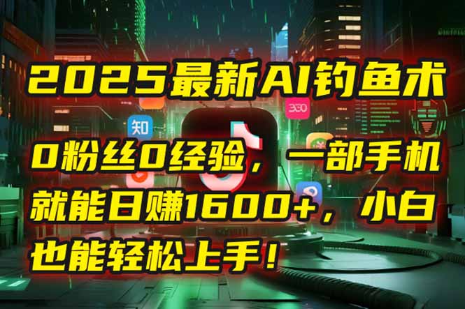 2025年最新AI钓鱼术：无需粉丝和经验，手机开启自动赚钱模式！-网赚项目资源库