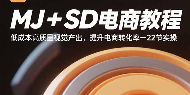 MJ+SD电商教程：低成本高质量视觉产出，提升电商转化率-22节实操课程-网赚项目资源库