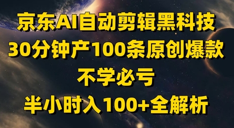 京东AI自动剪辑黑科技,30分钟产出100条原创爆款视频,揭秘高效盈利策略!-网赚项目资源库