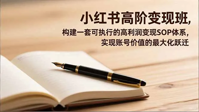 小红书高阶变现班：构建高效盈利SOP体系，实现账号价值飞跃-网赚项目资源库