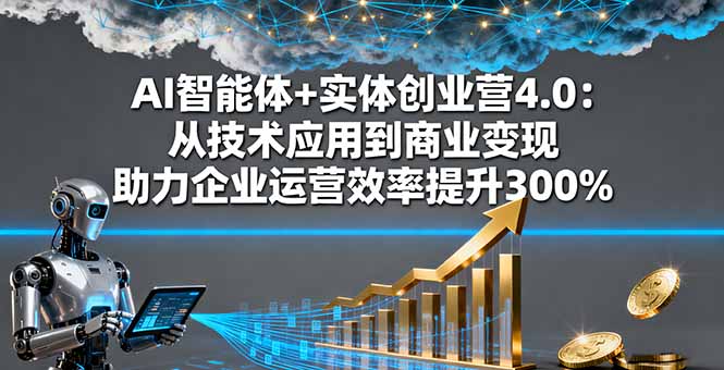 AI智能体与实体创业营4.0:技术应用到商业变现,助力企业运营效率提升300%-网赚项目资源库